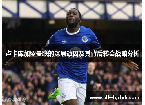 卢卡库加盟曼联的深层动因及其背后转会战略分析