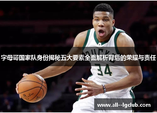 字母哥国家队身份揭秘五大要素全面解析背后的荣耀与责任 字母哥国家队身份揭秘五大要素全面解析背后的荣耀与责任
