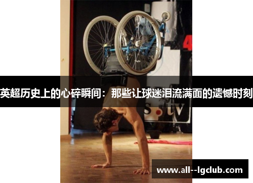 英超历史上的心碎瞬间:那些让球迷泪流满面的遗憾时刻 英超历史上的心碎瞬间:那些让球迷泪流满面的遗憾时刻