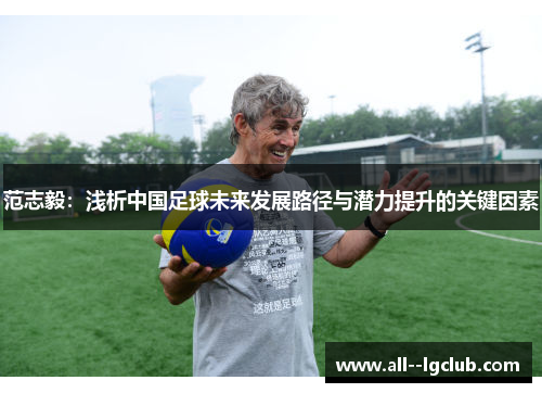 范志毅:浅析中国足球未来发展路径与潜力提升的关键因素 范志毅:浅析中国足球未来发展路径与潜力提升的关键因素