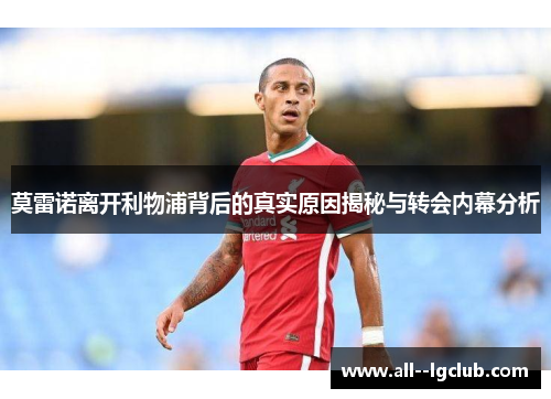 莫雷诺离开利物浦背后的真实原因揭秘与转会内幕分析