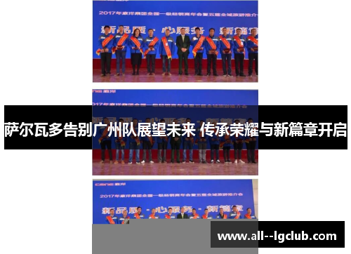 萨尔瓦多告别广州队展望未来 传承荣耀与新篇章开启 萨尔瓦多告别广州队展望未来 传承荣耀与新篇章开启