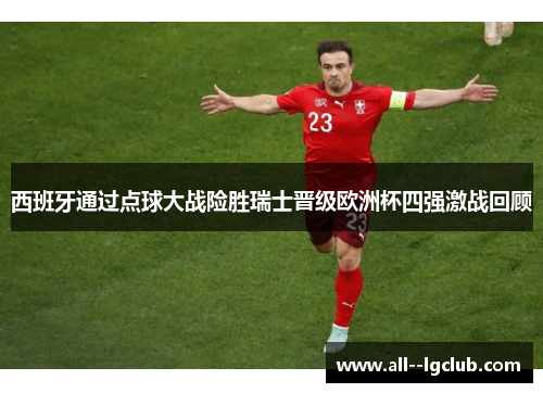 西班牙通过点球大战险胜瑞士晋级欧洲杯四强激战回顾 西班牙通过点球大战险胜瑞士晋级欧洲杯四强激战回顾