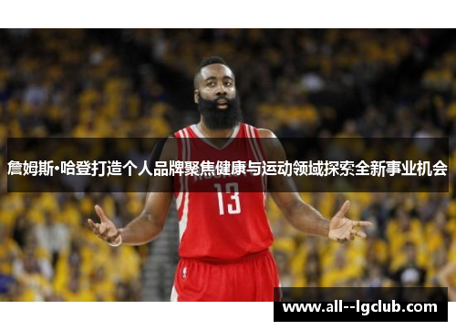 詹姆斯·哈登打造个人品牌聚焦健康与运动领域探索全新事业机会 詹姆斯·哈登打造个人品牌聚焦健康与运动领域探索全新事业机会