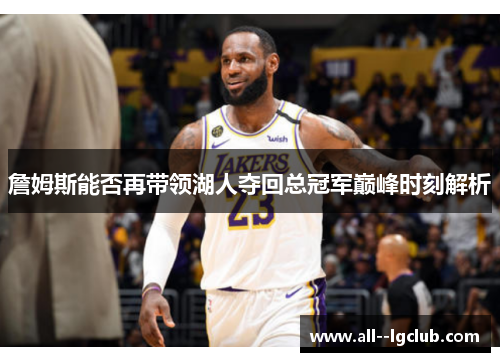 詹姆斯能否再带领湖人夺回总冠军巅峰时刻解析 詹姆斯能否再带领湖人夺回总冠军巅峰时刻解析