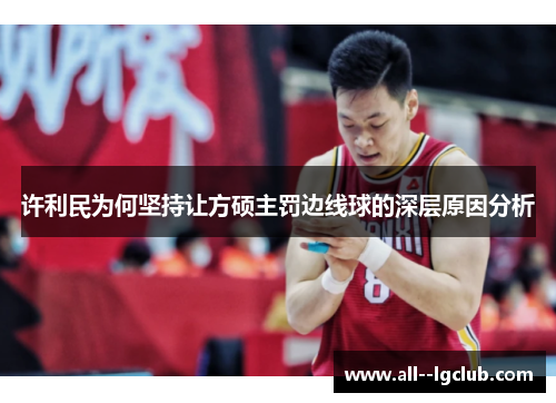 许利民为何坚持让方硕主罚边线球的深层原因分析 许利民为何坚持让方硕主罚边线球的深层原因分析