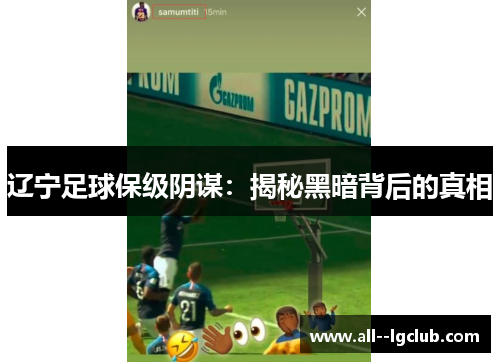 辽宁足球保级阴谋:揭秘黑暗背后的真相 辽宁足球保级阴谋:揭秘黑暗背后的真相