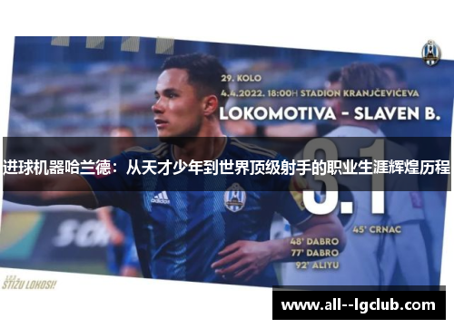 进球机器哈兰德:从天才少年到世界顶级射手的职业生涯辉煌历程 进球机器哈兰德:从天才少年到世界顶级射手的职业生涯辉煌历程