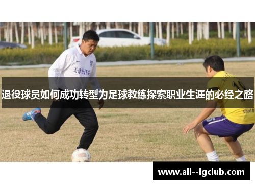 退役球员如何成功转型为足球教练探索职业生涯的必经之路