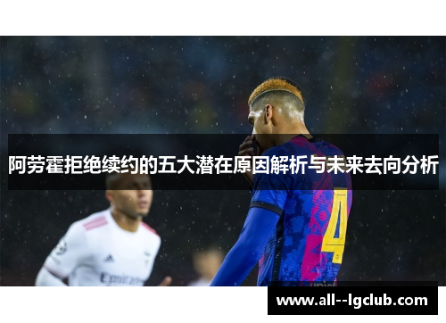 阿劳霍拒绝续约的五大潜在原因解析与未来去向分析