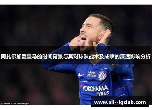 阿扎尔加盟皇马的时间背景与其对球队战术及成绩的深远影响分析 阿扎尔加盟皇马的时间背景与其对球队战术及成绩的深远影响分析