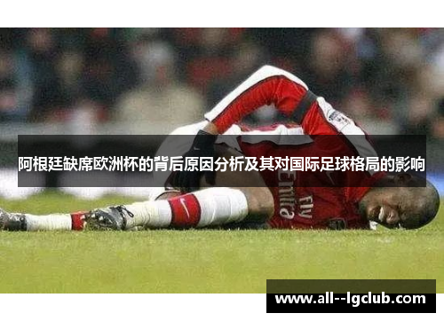 阿根廷缺席欧洲杯的背后原因分析及其对国际足球格局的影响 阿根廷缺席欧洲杯的背后原因分析及其对国际足球格局的影响