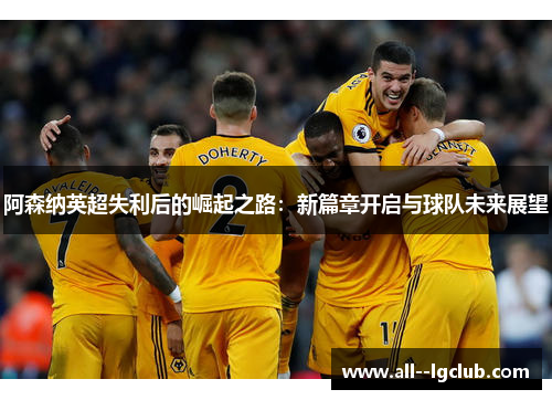 阿森纳英超失利后的崛起之路：新篇章开启与球队未来展望