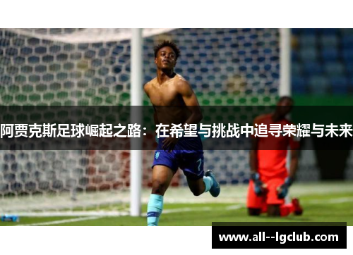 阿贾克斯足球崛起之路：在希望与挑战中追寻荣耀与未来