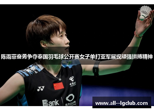 陈雨菲奋勇争夺泰国羽毛球公开赛女子单打亚军展现顽强拼搏精神