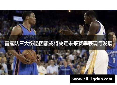 雷霆队三大伤退因素或将决定未来赛季表现与发展 雷霆队三大伤退因素或将决定未来赛季表现与发展