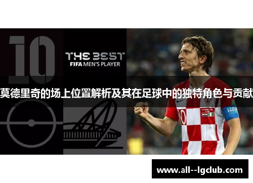 莫德里奇的场上位置解析及其在足球中的独特角色与贡献