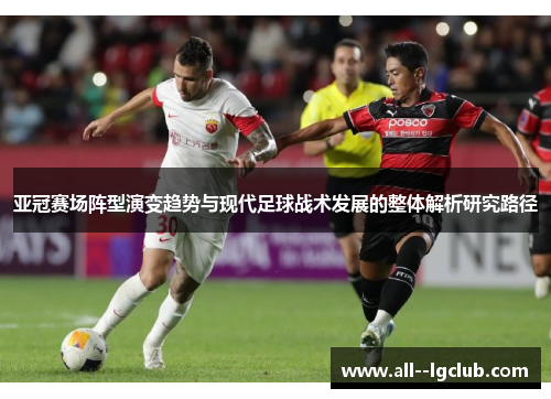 亚冠赛场阵型演变趋势与现代足球战术发展的整体解析研究路径 亚冠赛场阵型演变趋势与现代足球战术发展的整体解析研究路径