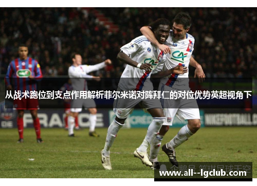 从战术跑位到支点作用解析菲尔米诺对阵拜仁的对位优势英超视角下 从战术跑位到支点作用解析菲尔米诺对阵拜仁的对位优势英超视角下