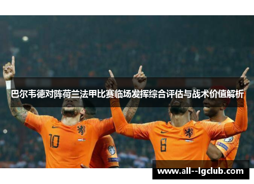 巴尔韦德对阵荷兰法甲比赛临场发挥综合评估与战术价值解析