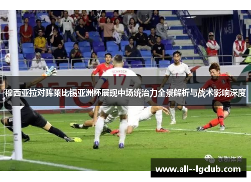 穆西亚拉对阵莱比锡亚洲杯展现中场统治力全景解析与战术影响深度