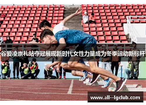 谷爱凌崇礼站夺冠展现新时代女性力量成为冬季运动新标杆 谷爱凌崇礼站夺冠展现新时代女性力量成为冬季运动新标杆
