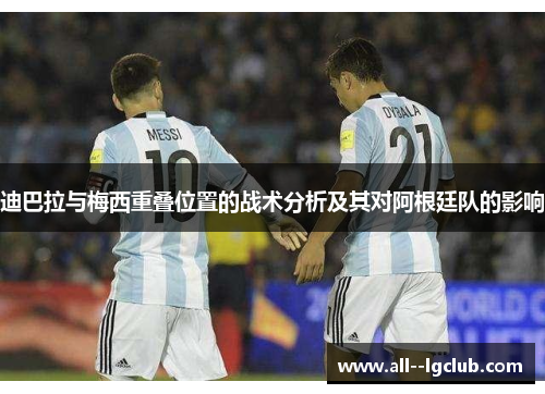 迪巴拉与梅西重叠位置的战术分析及其对阿根廷队的影响 迪巴拉与梅西重叠位置的战术分析及其对阿根廷队的影响