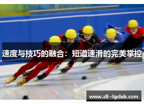 速度与技巧的融合:短道速滑的完美掌控 速度与技巧的融合:短道速滑的完美掌控