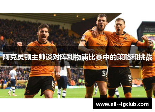 阿克灵顿主帅谈对阵利物浦比赛中的策略和挑战