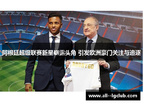 阿根廷超级联赛新星崭露头角 引发欧洲豪门关注与追逐