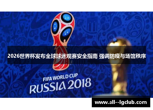 2026世界杯发布全球球迷观赛安全指南 强调防疫与场馆秩序 2026世界杯发布全球球迷观赛安全指南 强调防疫与场馆秩序