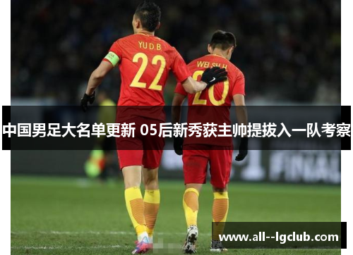 中国男足大名单更新 05后新秀获主帅提拔入一队考察