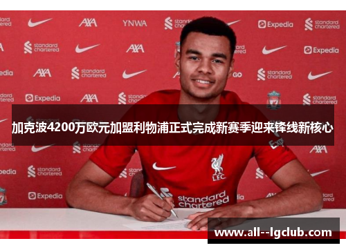 加克波4200万欧元加盟利物浦正式完成新赛季迎来锋线新核心 加克波4200万欧元加盟利物浦正式完成新赛季迎来锋线新核心
