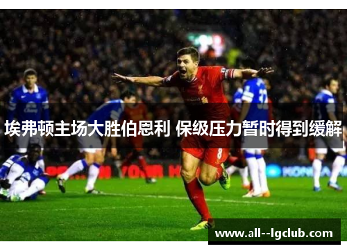 埃弗顿主场大胜伯恩利 保级压力暂时得到缓解