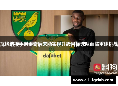 瓦格纳接手诺维奇后未能实现升级目标球队面临重建挑战