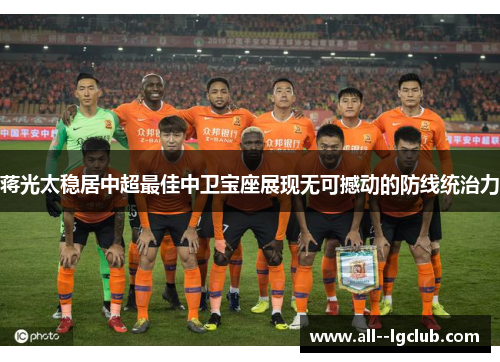 蒋光太稳居中超最佳中卫宝座展现无可撼动的防线统治力