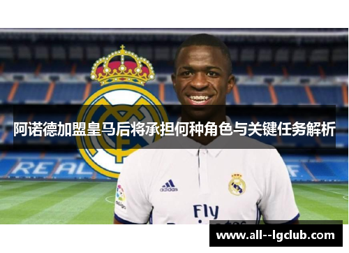 阿诺德加盟皇马后将承担何种角色与关键任务解析