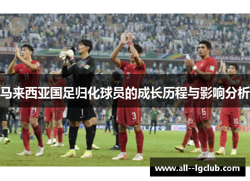 马来西亚国足归化球员的成长历程与影响分析 马来西亚国足归化球员的成长历程与影响分析