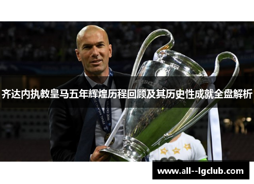 齐达内执教皇马五年辉煌历程回顾及其历史性成就全盘解析 齐达内执教皇马五年辉煌历程回顾及其历史性成就全盘解析