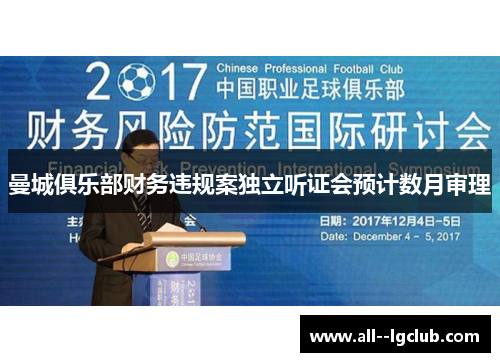 曼城俱乐部财务违规案独立听证会预计数月审理 曼城俱乐部财务违规案独立听证会预计数月审理